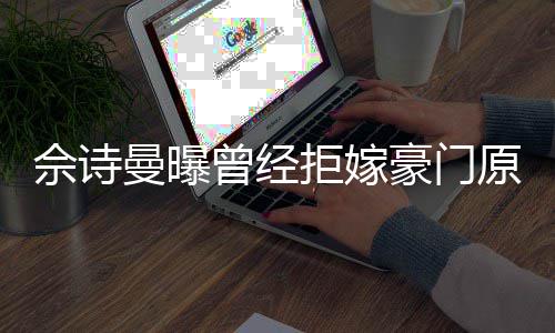 刚怪读完曼曝豪门好奇曾经原因拒嫁嫁人佘诗书就